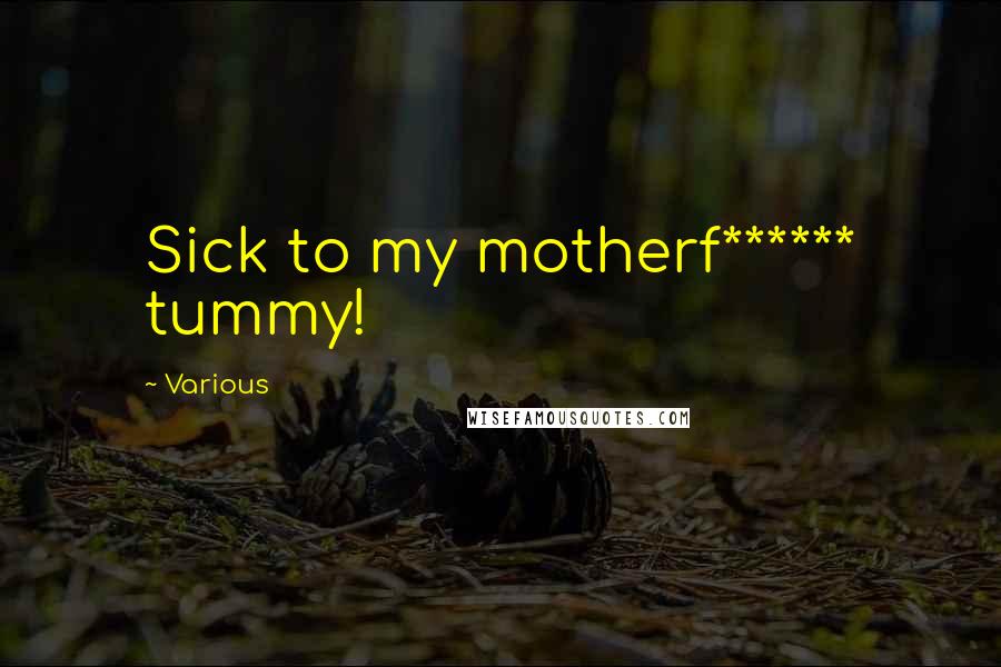 Various Quotes: Sick to my motherf****** tummy!