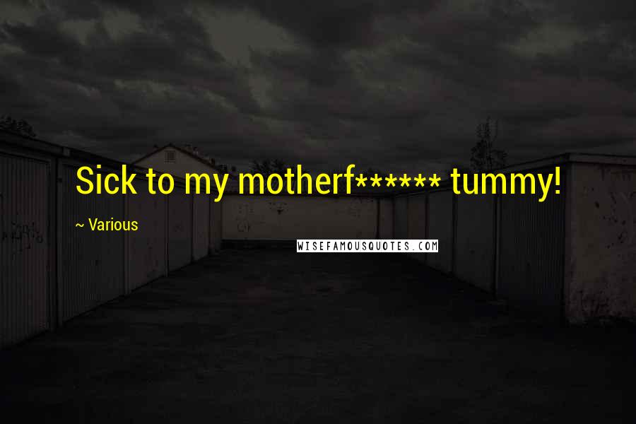 Various Quotes: Sick to my motherf****** tummy!