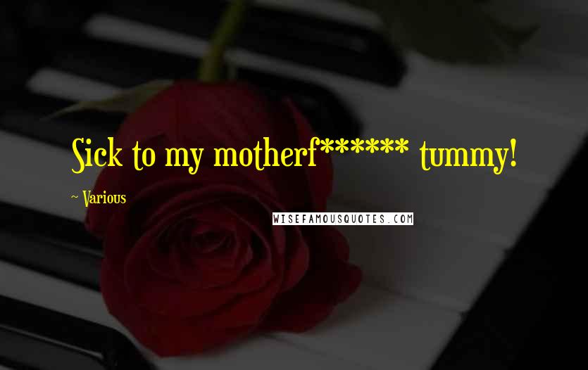 Various Quotes: Sick to my motherf****** tummy!