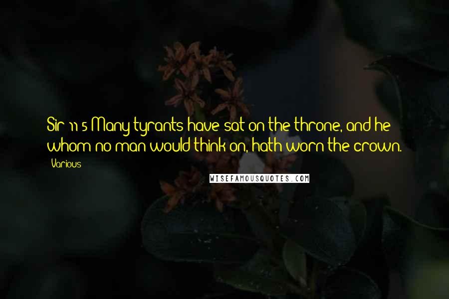 Various Quotes: Sir 11:5 Many tyrants have sat on the throne, and he whom no man would think on, hath worn the crown.