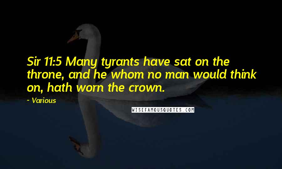 Various Quotes: Sir 11:5 Many tyrants have sat on the throne, and he whom no man would think on, hath worn the crown.