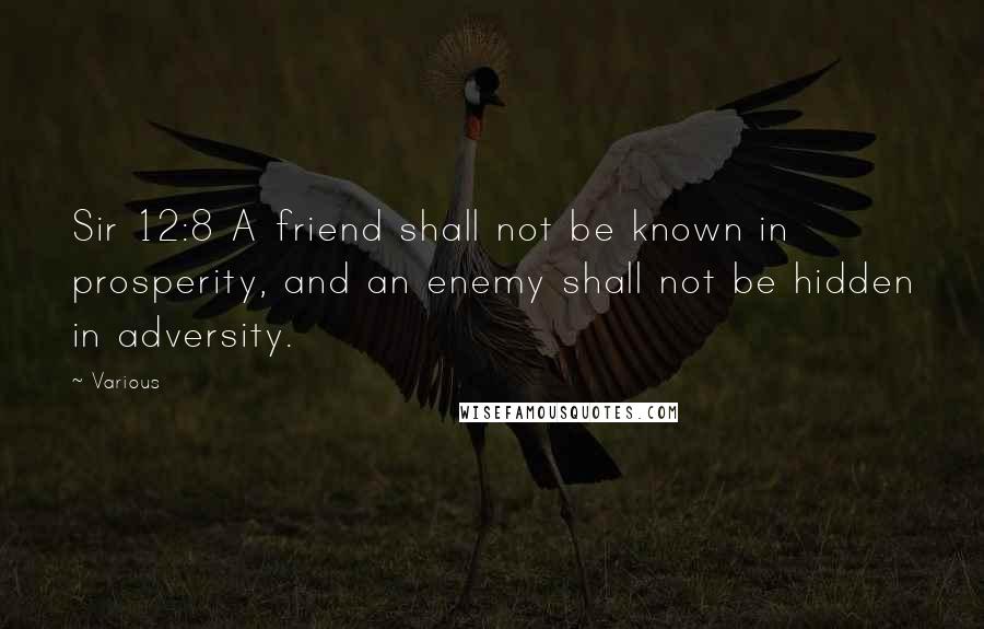 Various Quotes: Sir 12:8 A friend shall not be known in prosperity, and an enemy shall not be hidden in adversity.