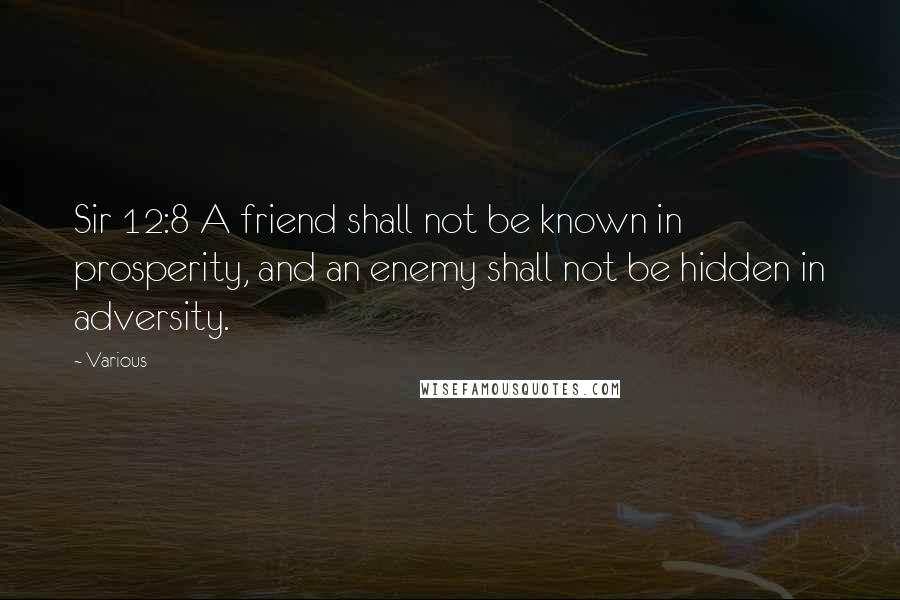 Various Quotes: Sir 12:8 A friend shall not be known in prosperity, and an enemy shall not be hidden in adversity.