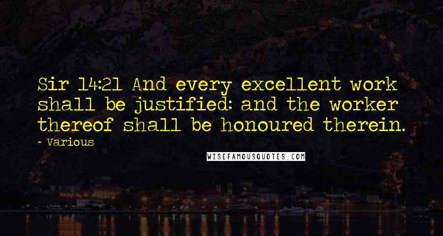 Various Quotes: Sir 14:21 And every excellent work shall be justified: and the worker thereof shall be honoured therein.