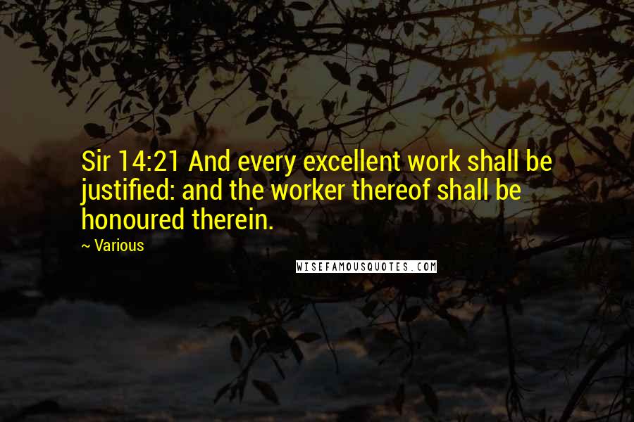 Various Quotes: Sir 14:21 And every excellent work shall be justified: and the worker thereof shall be honoured therein.