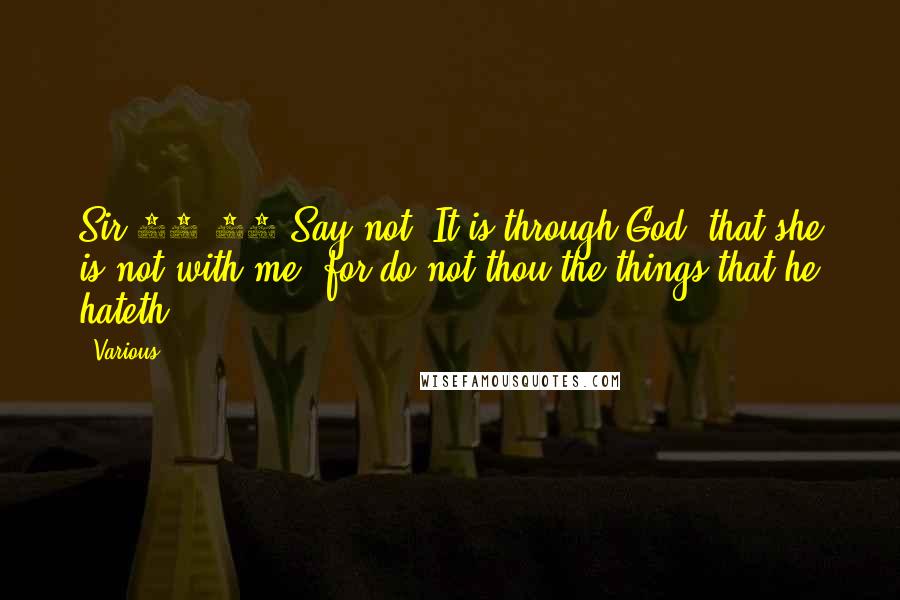 Various Quotes: Sir 15:11 Say not: It is through God, that she is not with me: for do not thou the things that he hateth.