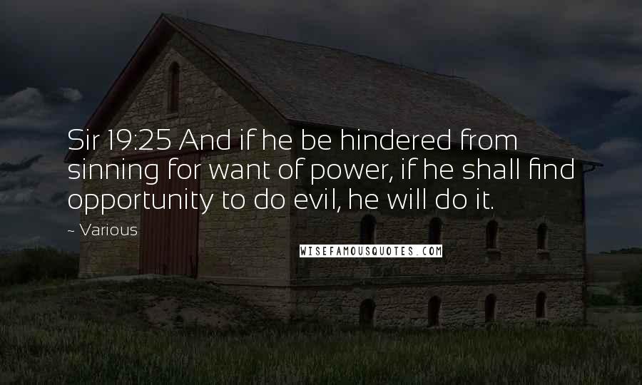 Various Quotes: Sir 19:25 And if he be hindered from sinning for want of power, if he shall find opportunity to do evil, he will do it.