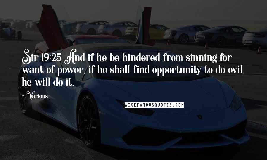 Various Quotes: Sir 19:25 And if he be hindered from sinning for want of power, if he shall find opportunity to do evil, he will do it.