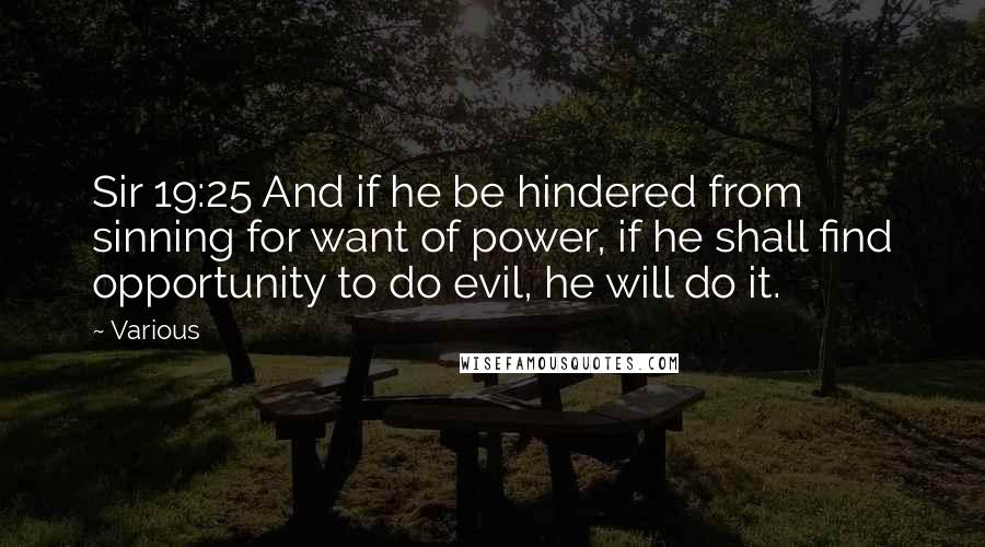 Various Quotes: Sir 19:25 And if he be hindered from sinning for want of power, if he shall find opportunity to do evil, he will do it.