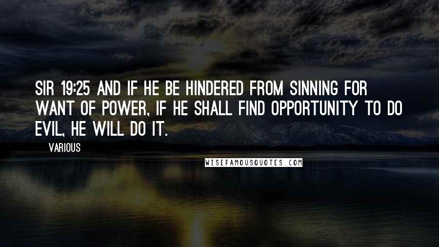 Various Quotes: Sir 19:25 And if he be hindered from sinning for want of power, if he shall find opportunity to do evil, he will do it.