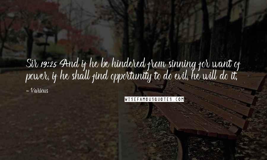 Various Quotes: Sir 19:25 And if he be hindered from sinning for want of power, if he shall find opportunity to do evil, he will do it.