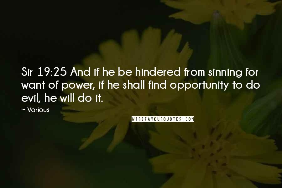 Various Quotes: Sir 19:25 And if he be hindered from sinning for want of power, if he shall find opportunity to do evil, he will do it.