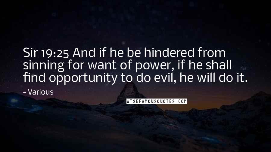 Various Quotes: Sir 19:25 And if he be hindered from sinning for want of power, if he shall find opportunity to do evil, he will do it.