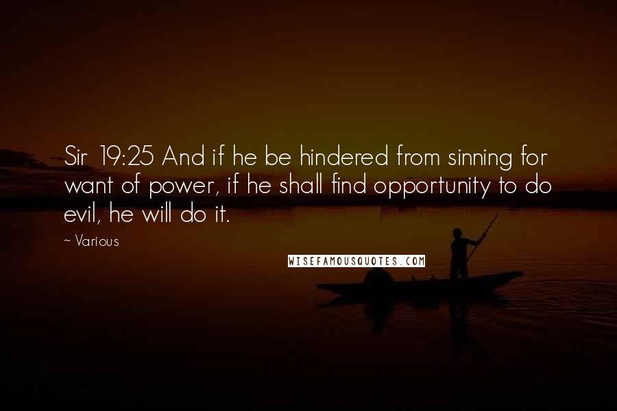 Various Quotes: Sir 19:25 And if he be hindered from sinning for want of power, if he shall find opportunity to do evil, he will do it.
