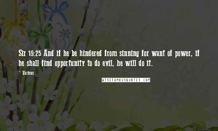 Various Quotes: Sir 19:25 And if he be hindered from sinning for want of power, if he shall find opportunity to do evil, he will do it.