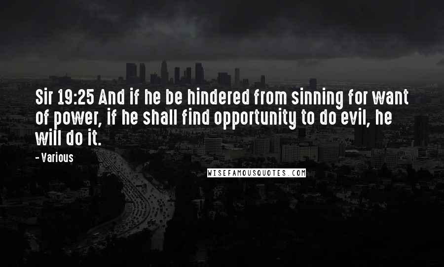 Various Quotes: Sir 19:25 And if he be hindered from sinning for want of power, if he shall find opportunity to do evil, he will do it.