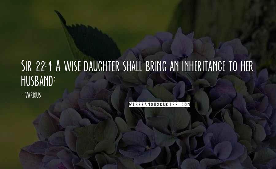 Various Quotes: Sir 22:4 A wise daughter shall bring an inheritance to her husband: