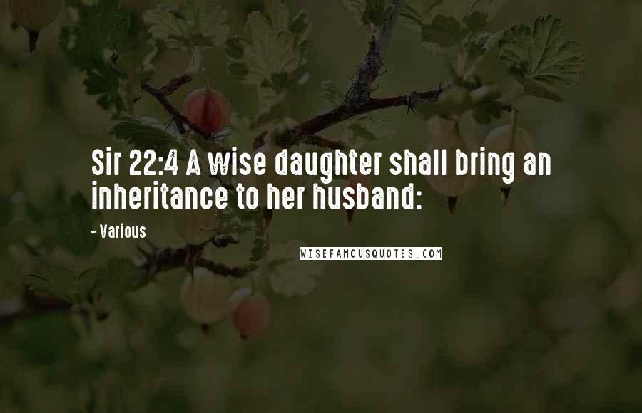 Various Quotes: Sir 22:4 A wise daughter shall bring an inheritance to her husband: