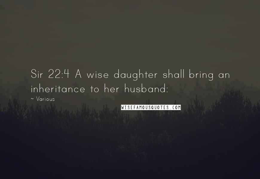 Various Quotes: Sir 22:4 A wise daughter shall bring an inheritance to her husband: