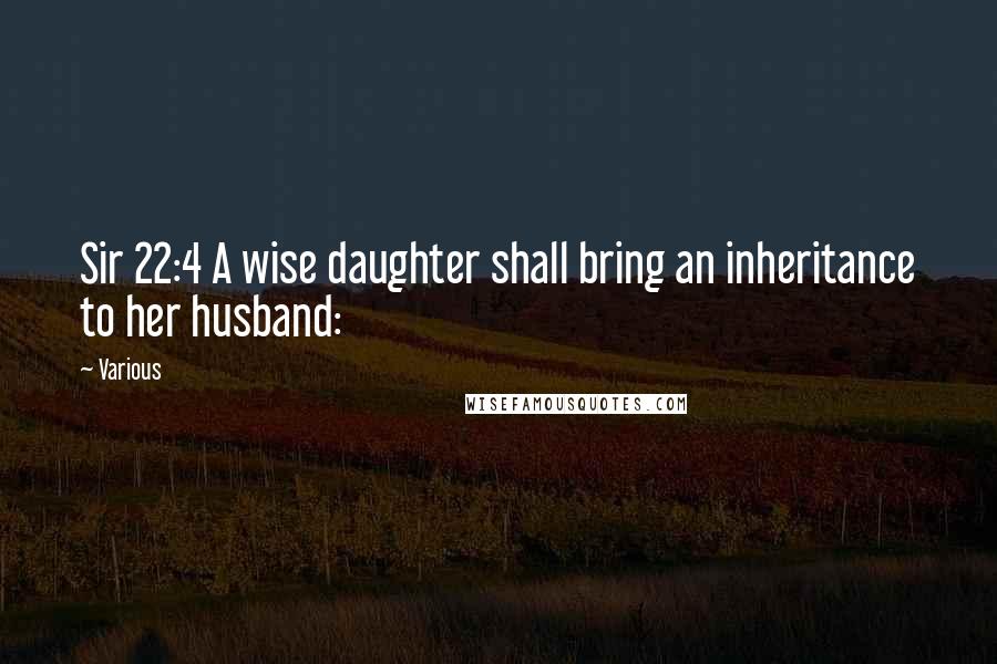 Various Quotes: Sir 22:4 A wise daughter shall bring an inheritance to her husband: