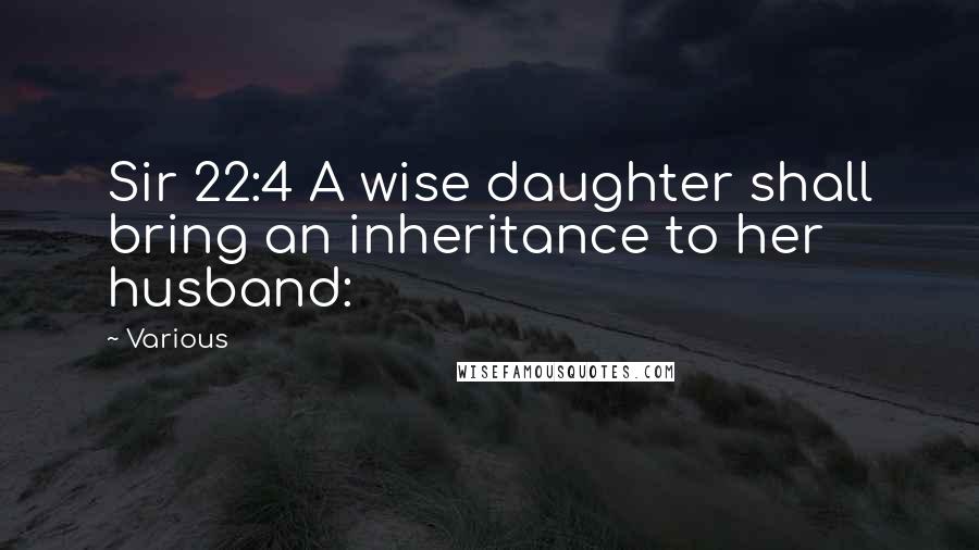 Various Quotes: Sir 22:4 A wise daughter shall bring an inheritance to her husband: