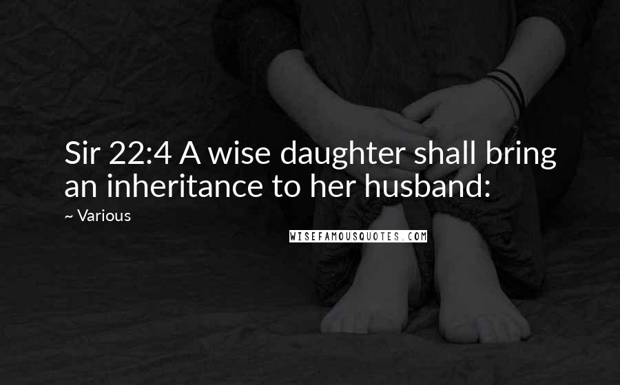 Various Quotes: Sir 22:4 A wise daughter shall bring an inheritance to her husband: