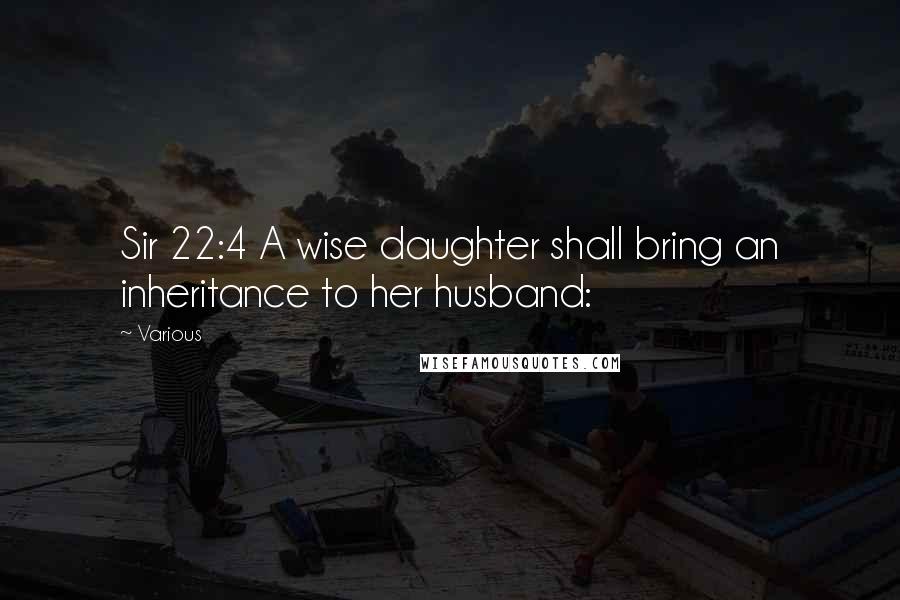 Various Quotes: Sir 22:4 A wise daughter shall bring an inheritance to her husband: