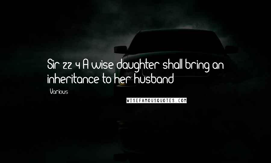 Various Quotes: Sir 22:4 A wise daughter shall bring an inheritance to her husband: