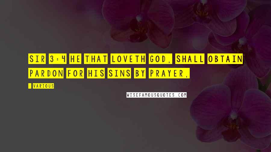 Various Quotes: Sir 3:4 He that loveth God, shall obtain pardon for his sins by prayer,