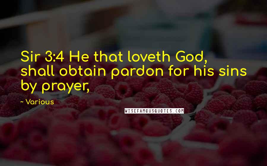 Various Quotes: Sir 3:4 He that loveth God, shall obtain pardon for his sins by prayer,
