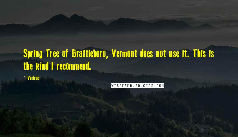 Various Quotes: Spring Tree of Brattleboro, Vermont does not use it. This is the kind I recommend.