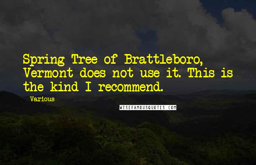 Various Quotes: Spring Tree of Brattleboro, Vermont does not use it. This is the kind I recommend.