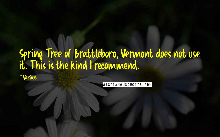 Various Quotes: Spring Tree of Brattleboro, Vermont does not use it. This is the kind I recommend.