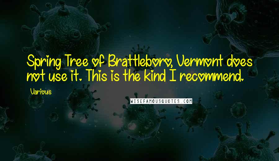 Various Quotes: Spring Tree of Brattleboro, Vermont does not use it. This is the kind I recommend.