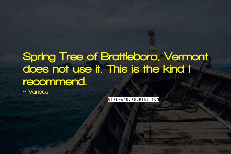 Various Quotes: Spring Tree of Brattleboro, Vermont does not use it. This is the kind I recommend.