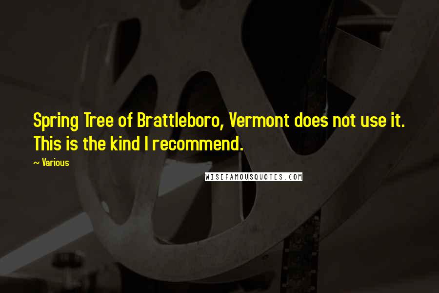 Various Quotes: Spring Tree of Brattleboro, Vermont does not use it. This is the kind I recommend.