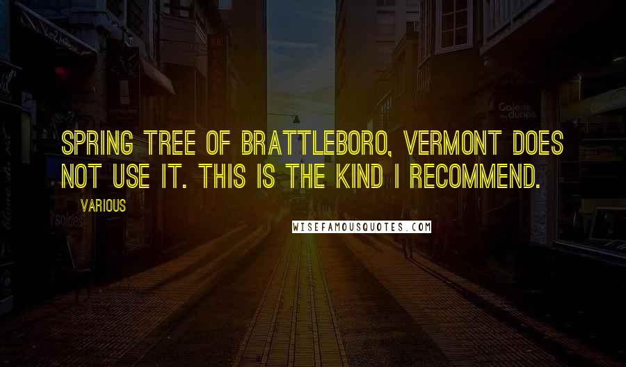 Various Quotes: Spring Tree of Brattleboro, Vermont does not use it. This is the kind I recommend.