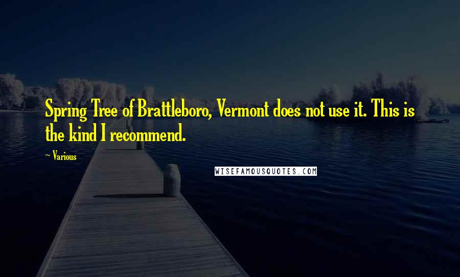 Various Quotes: Spring Tree of Brattleboro, Vermont does not use it. This is the kind I recommend.