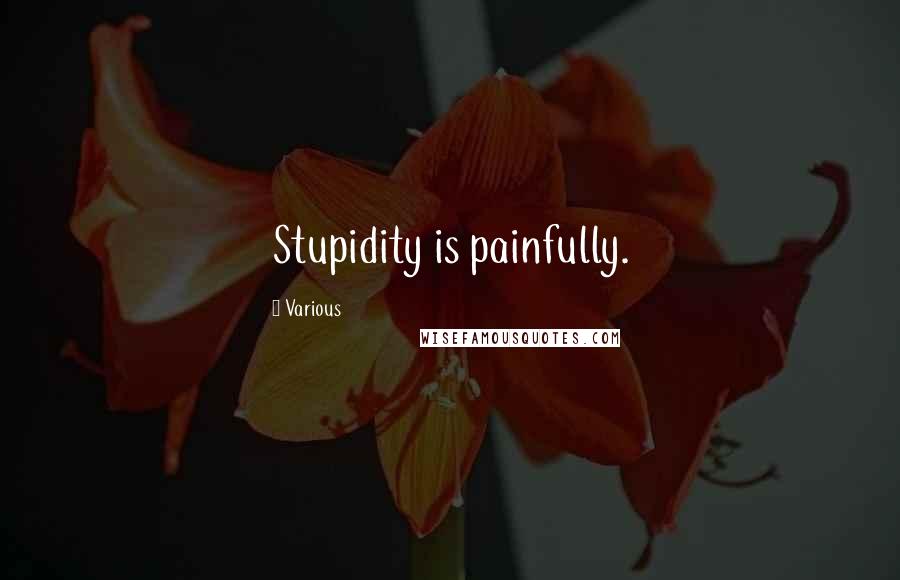 Various Quotes: Stupidity is painfully.