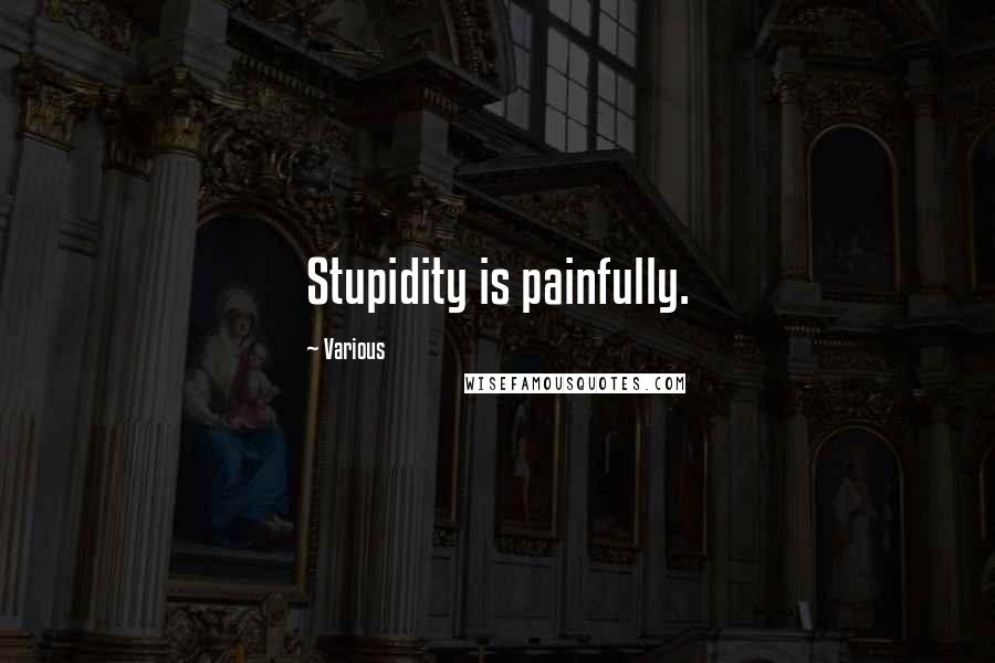 Various Quotes: Stupidity is painfully.