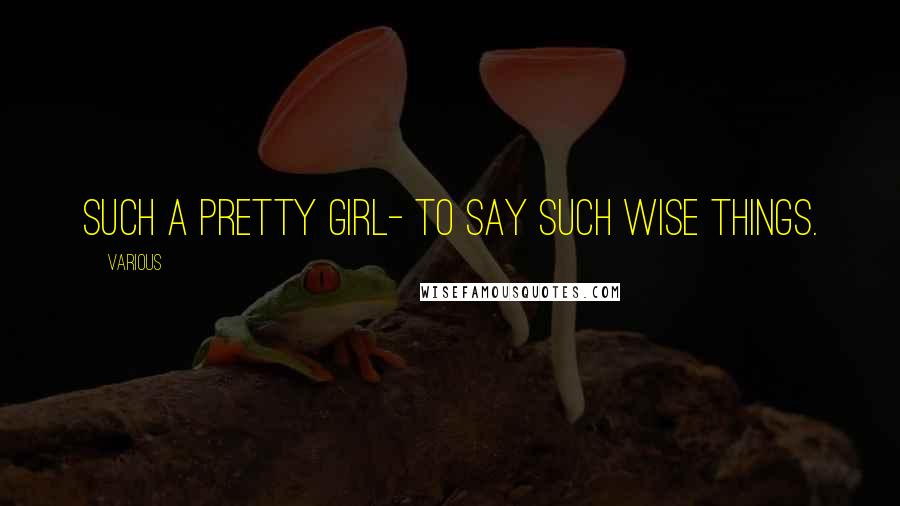 Various Quotes: Such a pretty girl- to say such wise things.