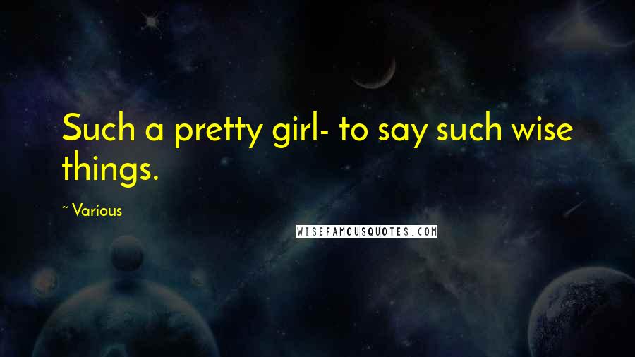 Various Quotes: Such a pretty girl- to say such wise things.