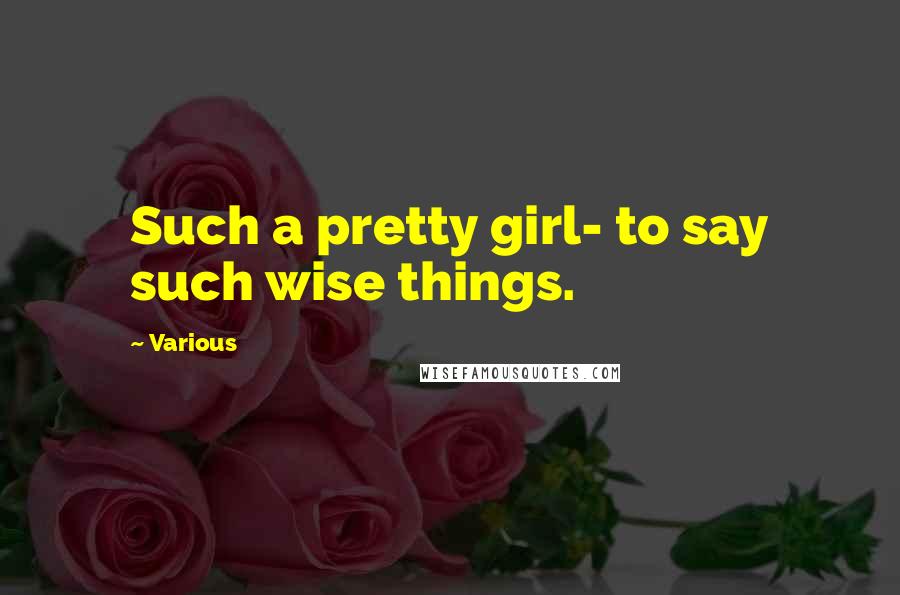 Various Quotes: Such a pretty girl- to say such wise things.