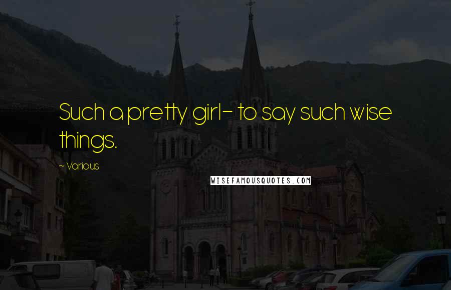 Various Quotes: Such a pretty girl- to say such wise things.