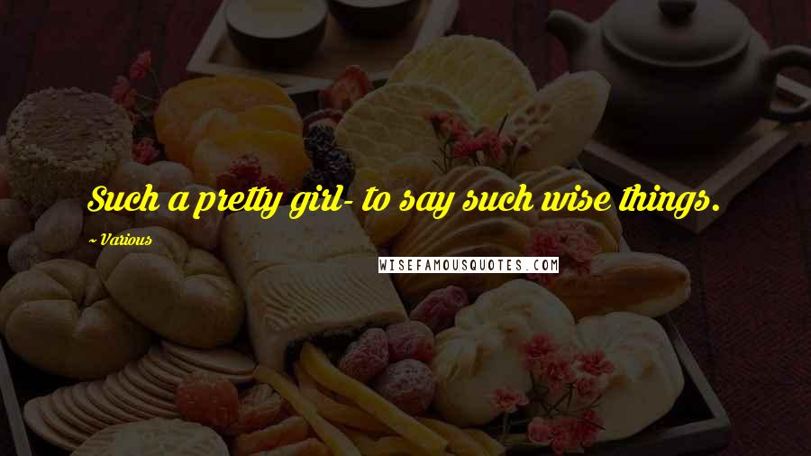 Various Quotes: Such a pretty girl- to say such wise things.