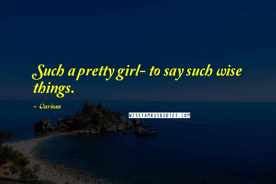 Various Quotes: Such a pretty girl- to say such wise things.