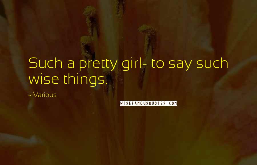 Various Quotes: Such a pretty girl- to say such wise things.