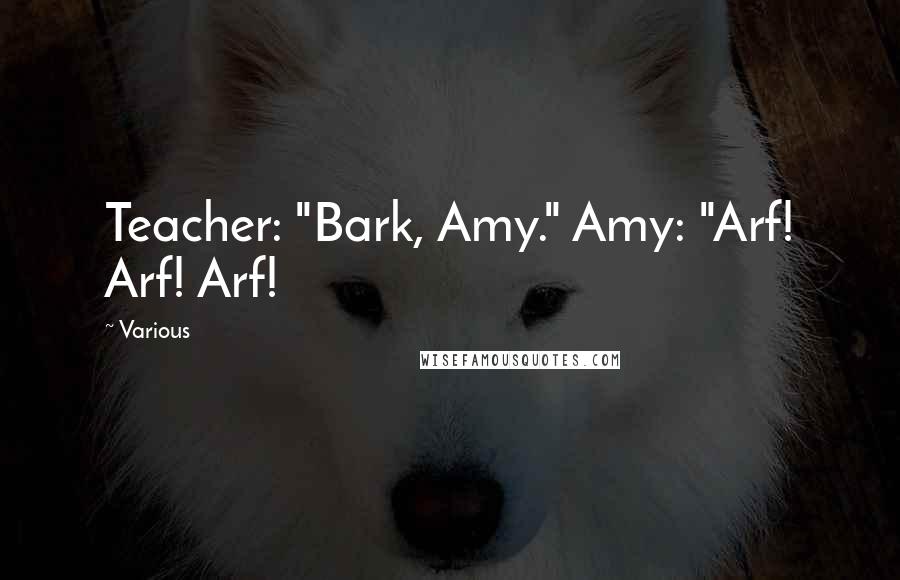 Various Quotes: Teacher: "Bark, Amy." Amy: "Arf! Arf! Arf!