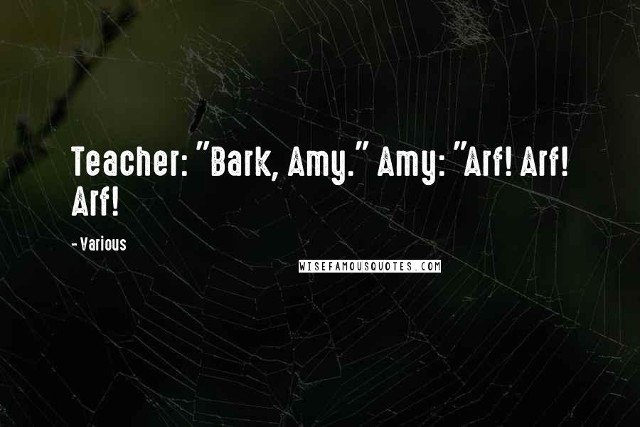 Various Quotes: Teacher: "Bark, Amy." Amy: "Arf! Arf! Arf!