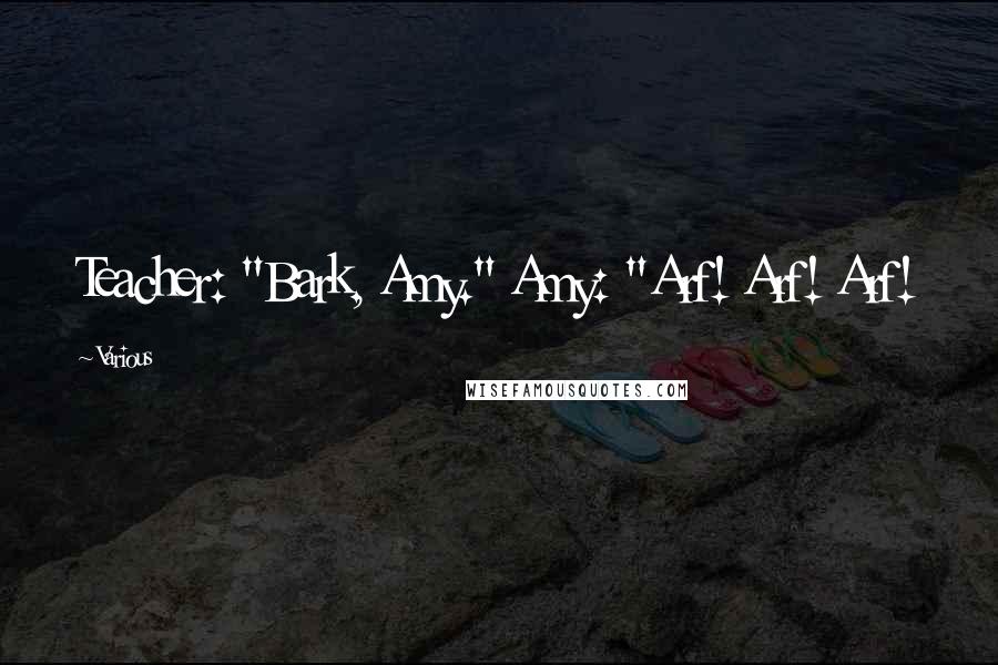 Various Quotes: Teacher: "Bark, Amy." Amy: "Arf! Arf! Arf!